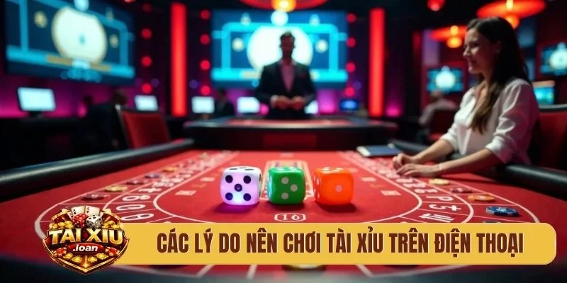 Các lý do nên chơi tài xỉu trên điện thoại