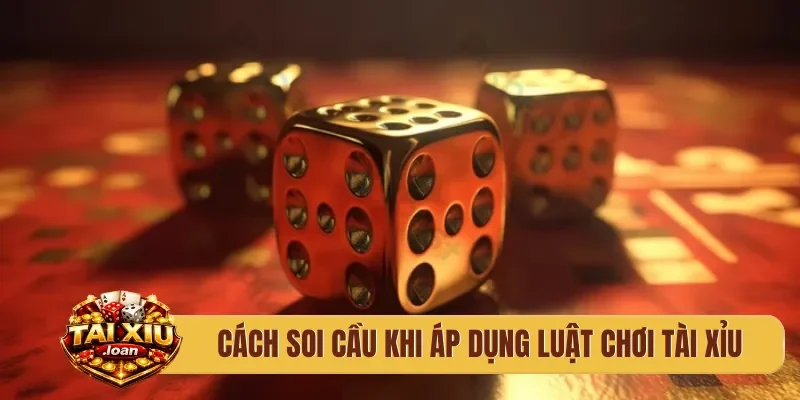 Cách soi cầu khi áp dụng luật chơi tài xỉu